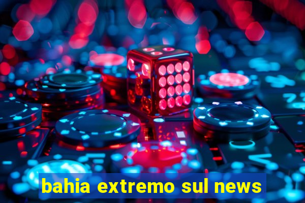 bahia extremo sul news